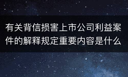 有关背信损害上市公司利益案件的解释规定重要内容是什么
