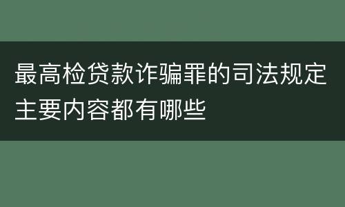 最高检贷款诈骗罪的司法规定主要内容都有哪些