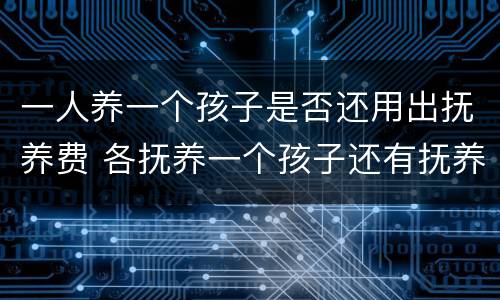 一人养一个孩子是否还用出抚养费 各抚养一个孩子还有抚养费吗