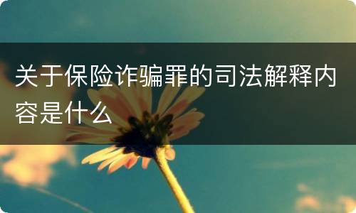 关于保险诈骗罪的司法解释内容是什么