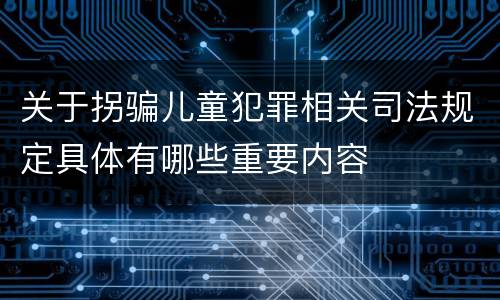 关于拐骗儿童犯罪相关司法规定具体有哪些重要内容
