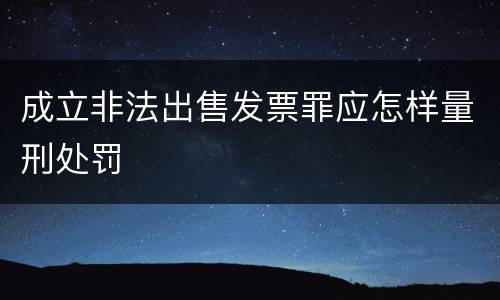 成立非法出售发票罪应怎样量刑处罚