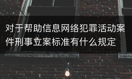 对于帮助信息网络犯罪活动案件刑事立案标准有什么规定