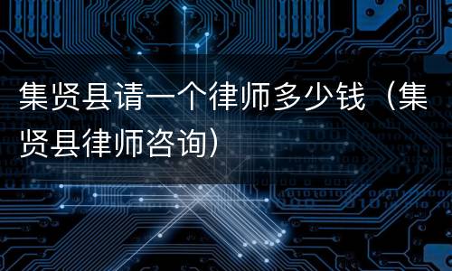 集贤县请一个律师多少钱（集贤县律师咨询）