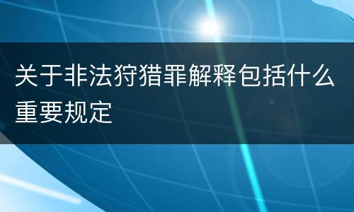 关于非法狩猎罪解释包括什么重要规定
