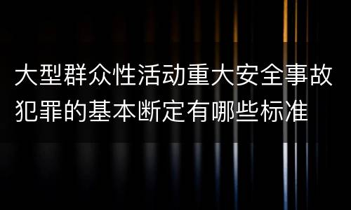 大型群众性活动重大安全事故犯罪的基本断定有哪些标准