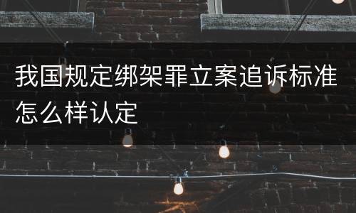 我国规定绑架罪立案追诉标准怎么样认定