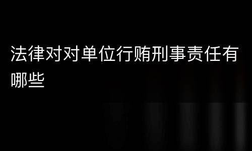 法律对对单位行贿刑事责任有哪些
