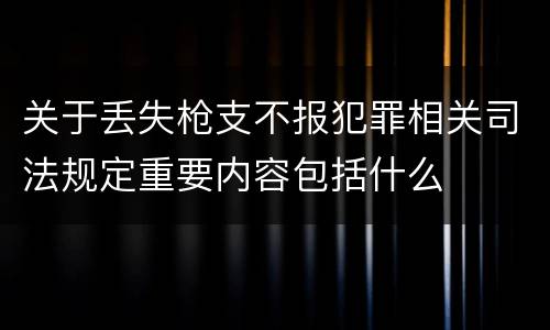 关于丢失枪支不报犯罪相关司法规定重要内容包括什么