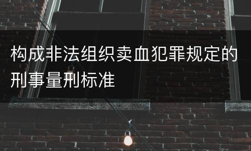 构成非法组织卖血犯罪规定的刑事量刑标准