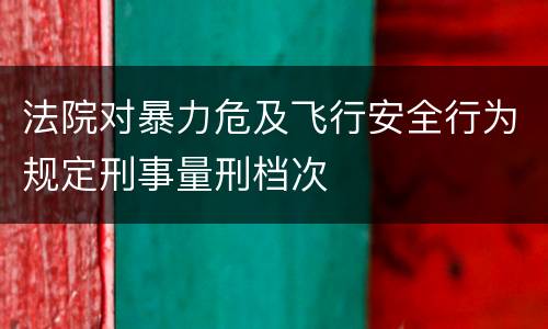 法院对暴力危及飞行安全行为规定刑事量刑档次