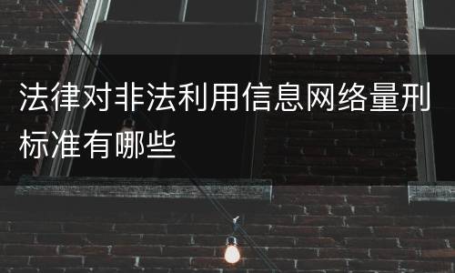法律对非法利用信息网络量刑标准有哪些