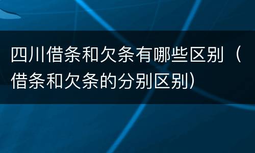 四川借条和欠条有哪些区别（借条和欠条的分别区别）