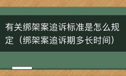 有关绑架案追诉标准是怎么规定（绑架案追诉期多长时间）