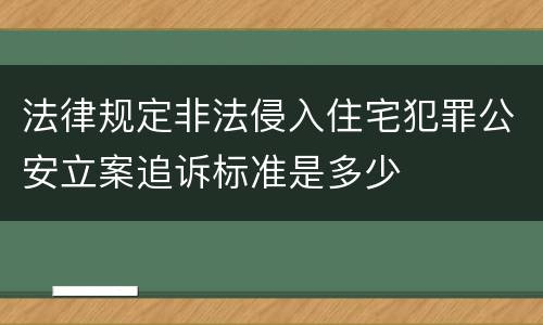 法律规定非法侵入住宅犯罪公安立案追诉标准是多少