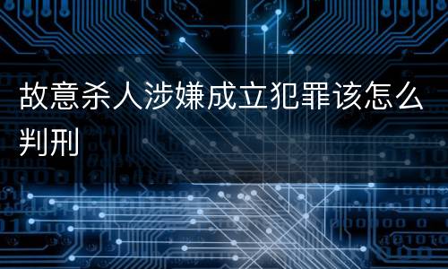 故意杀人涉嫌成立犯罪该怎么判刑