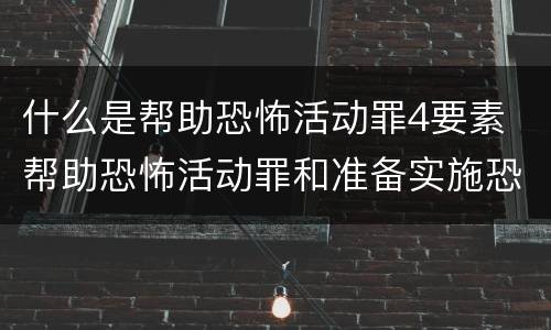 什么是帮助恐怖活动罪4要素 帮助恐怖活动罪和准备实施恐怖活动罪