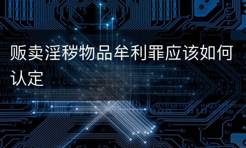 贩卖淫秽物品牟利罪应该如何认定