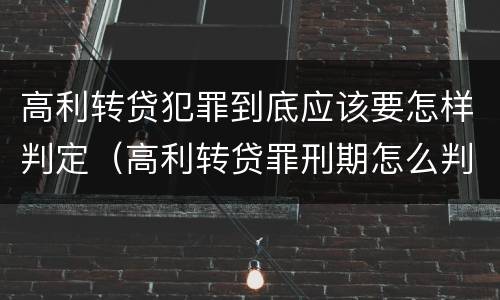 高利转贷犯罪到底应该要怎样判定（高利转贷罪刑期怎么判定的）