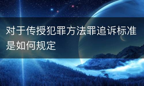 对于传授犯罪方法罪追诉标准是如何规定