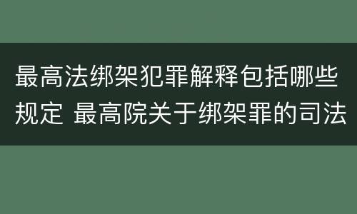 最高法绑架犯罪解释包括哪些规定 最高院关于绑架罪的司法解释
