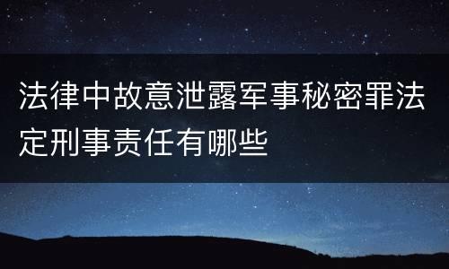 法律中故意泄露军事秘密罪法定刑事责任有哪些