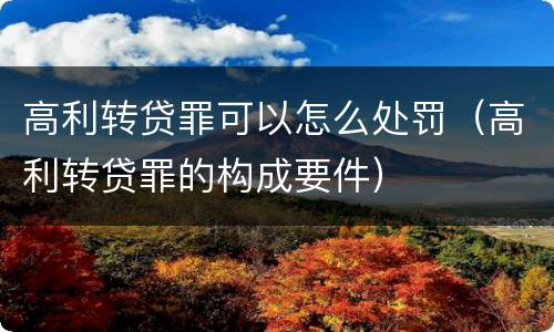 高利转贷罪可以怎么处罚（高利转贷罪的构成要件）