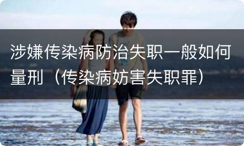 涉嫌传染病防治失职一般如何量刑（传染病妨害失职罪）