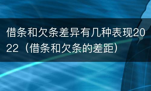 借条和欠条差异有几种表现2022（借条和欠条的差距）