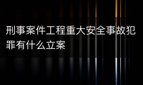 刑事案件工程重大安全事故犯罪有什么立案