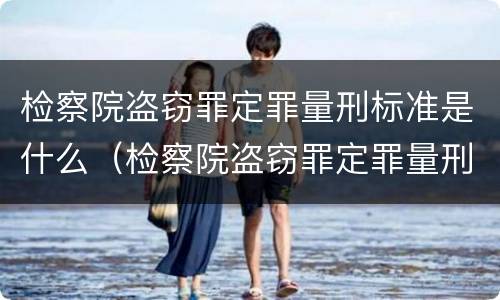 检察院盗窃罪定罪量刑标准是什么（检察院盗窃罪定罪量刑标准是什么样的）