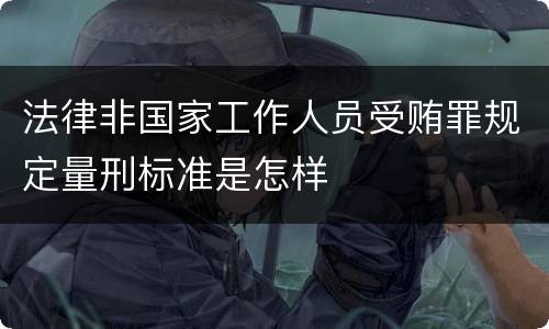 法律非国家工作人员受贿罪规定量刑标准是怎样