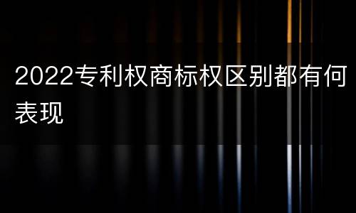 2022专利权商标权区别都有何表现