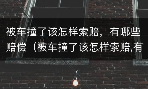 被车撞了该怎样索赔，有哪些赔偿（被车撞了该怎样索赔,有哪些赔偿项目）