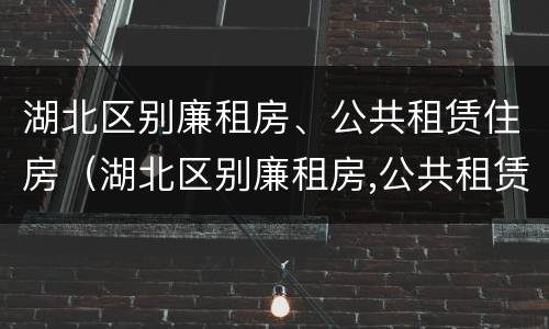 湖北区别廉租房、公共租赁住房（湖北区别廉租房,公共租赁住房怎么申请）