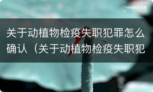 关于动植物检疫失职犯罪怎么确认（关于动植物检疫失职犯罪怎么确认责任）
