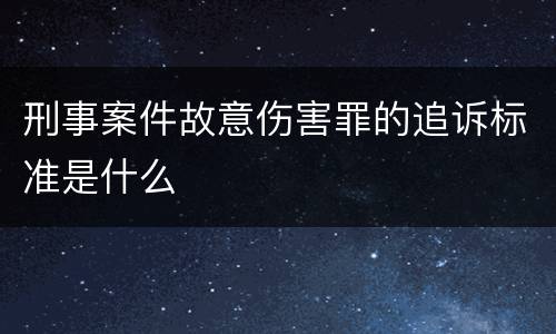 刑事案件故意伤害罪的追诉标准是什么