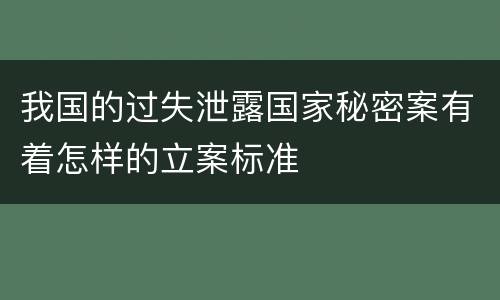 我国的过失泄露国家秘密案有着怎样的立案标准