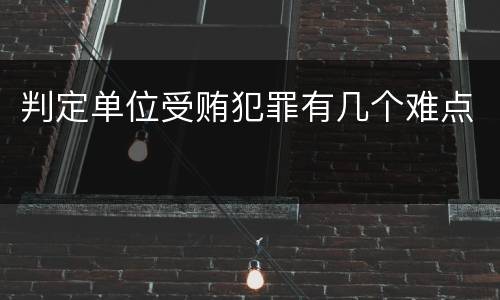 判定单位受贿犯罪有几个难点