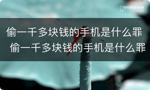 偷一千多块钱的手机是什么罪 偷一千多块钱的手机是什么罪行