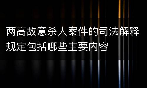 两高故意杀人案件的司法解释规定包括哪些主要内容