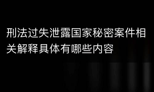 刑法过失泄露国家秘密案件相关解释具体有哪些内容