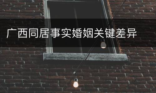 广西同居事实婚姻关键差异