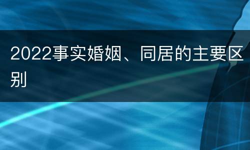 2022事实婚姻、同居的主要区别