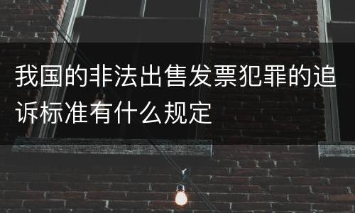 我国的非法出售发票犯罪的追诉标准有什么规定