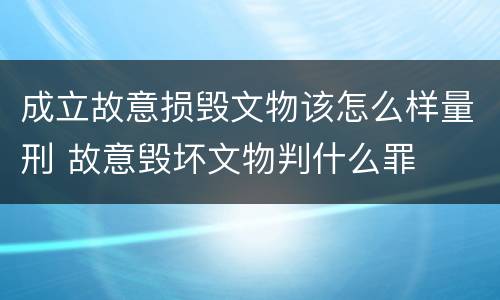 成立故意损毁文物该怎么样量刑 故意毁坏文物判什么罪