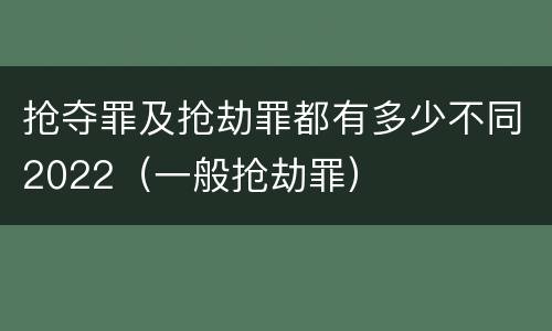 抢夺罪及抢劫罪都有多少不同2022（一般抢劫罪）