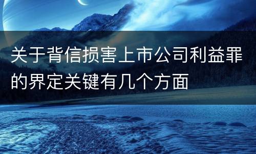 关于背信损害上市公司利益罪的界定关键有几个方面