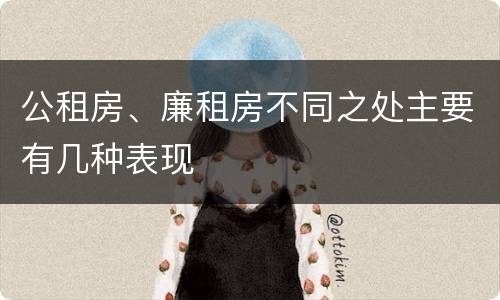 公租房、廉租房不同之处主要有几种表现