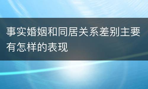 事实婚姻和同居关系差别主要有怎样的表现